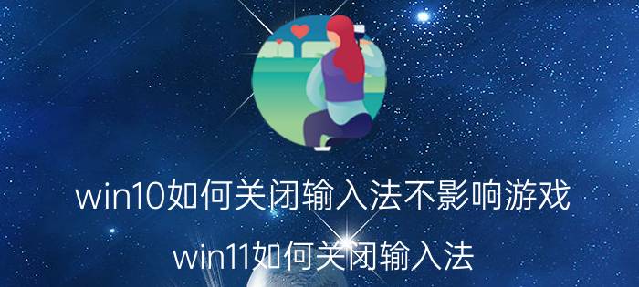 win10如何关闭输入法不影响游戏 win11如何关闭输入法？